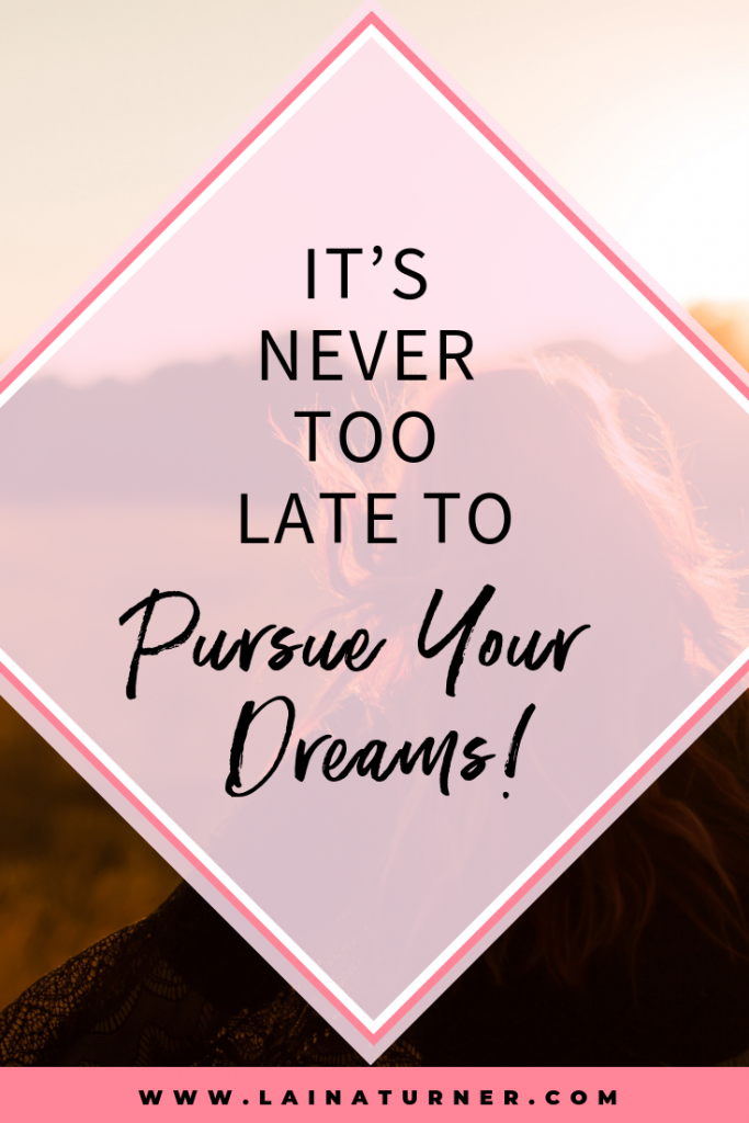 It's Never Too Late to Pursue Your Dreams! 1 It's Never Too Late to Pursue Your Dreams!