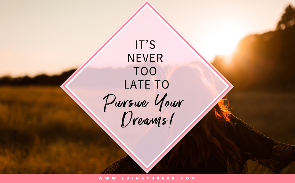 It's Never Too Late to Pursue Your Dreams!