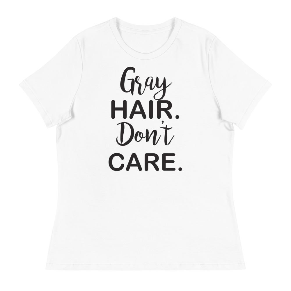 Gray Hair, Don't Care Women's Relaxed T-Shirt 1 Gray Hair, Don't Care Women's Relaxed T-Shirt
